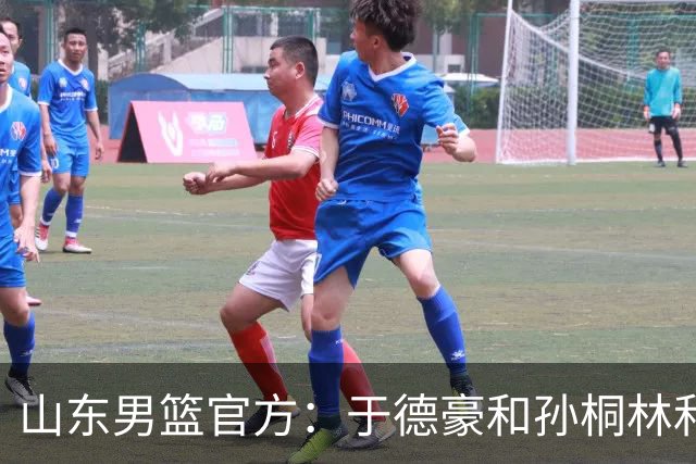 山东男篮官方：于德豪&孙桐林&米艾力&郑晓垚合同到期后不再续约