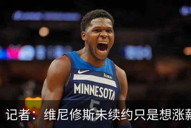 记者：维尼修斯未续约只是想涨薪，而小蜘蛛压根不想留在马竞
